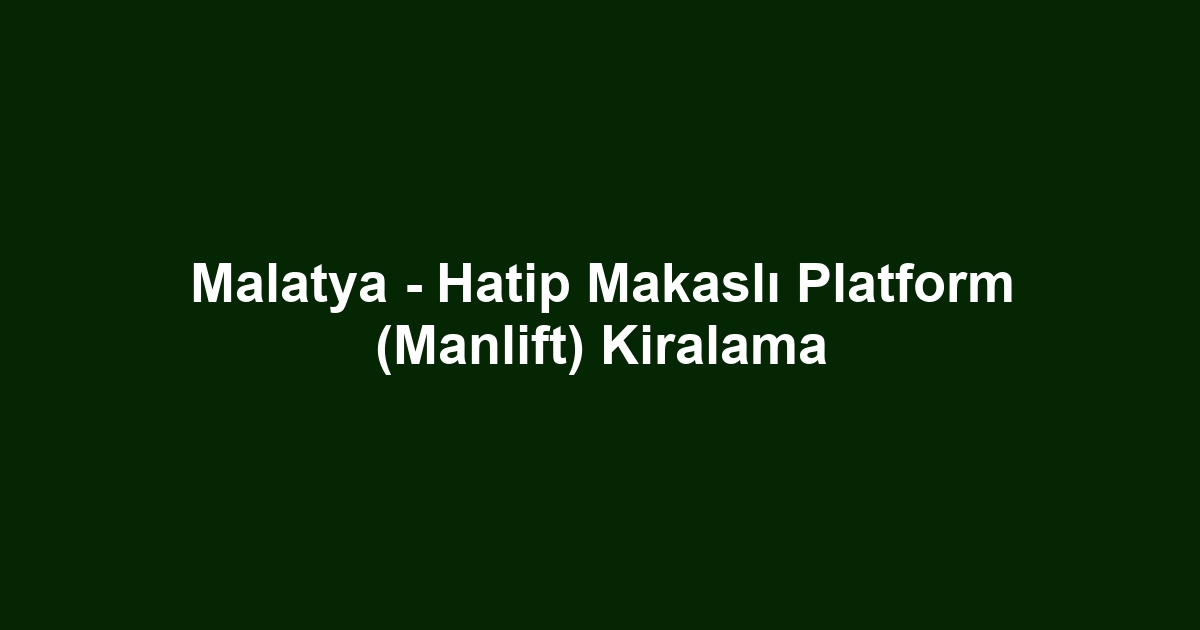 Malatya - Hatip Makaslı Platform (Manlift) Kiralama