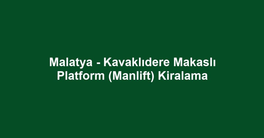 Malatya - Kavaklıdere Makaslı Platform (Manlift) Kiralama