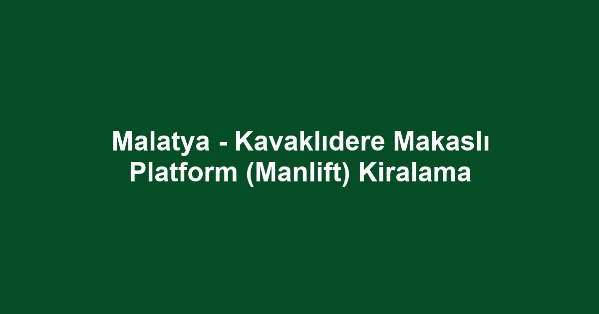 Malatya - Kavaklıdere Makaslı Platform (Manlift) Kiralama