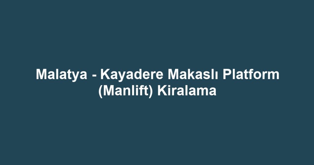 Malatya - Kayadere Makaslı Platform (Manlift) Kiralama