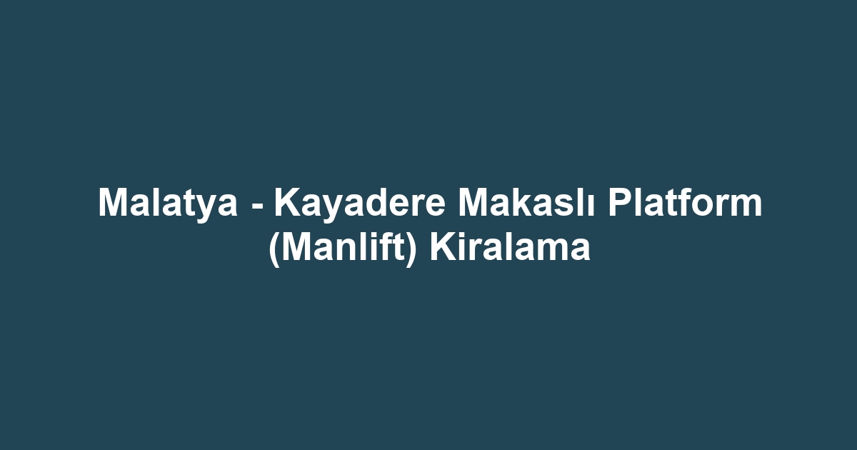 Malatya - Kayadere Makaslı Platform (Manlift) Kiralama