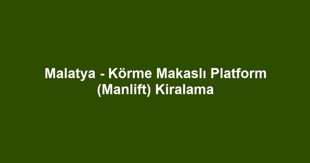 Malatya - Körme Makaslı Platform (Manlift) Kiralama