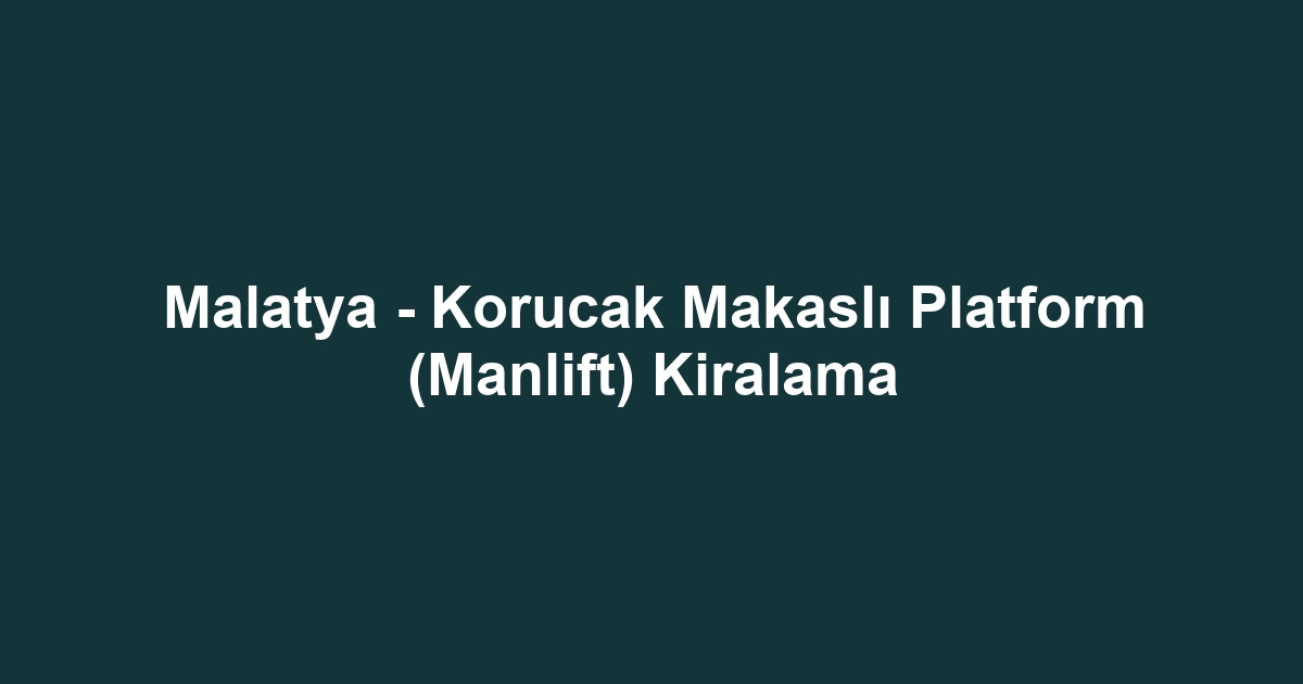 Malatya - Korucak Makaslı Platform (Manlift) Kiralama