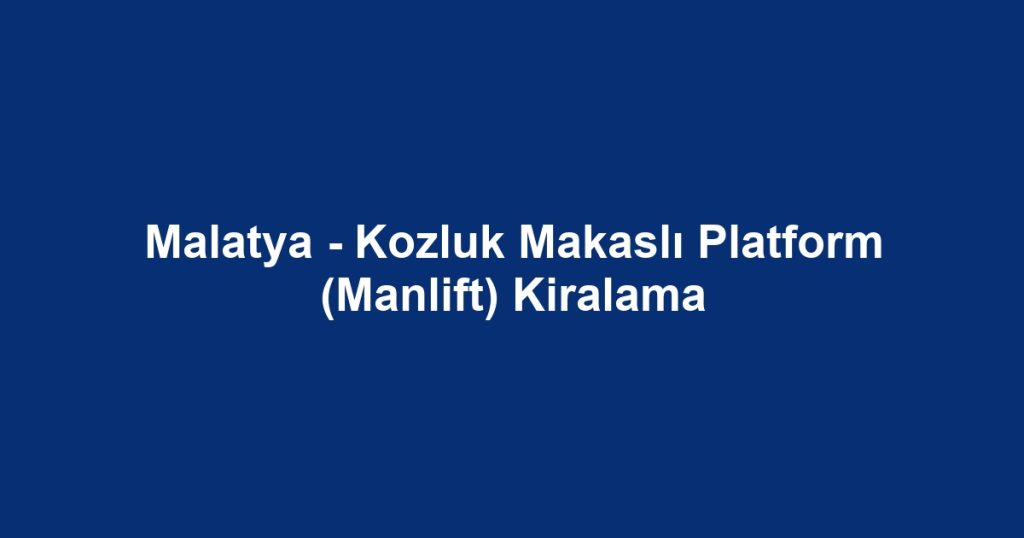 Malatya - Kozluk Makaslı Platform (Manlift) Kiralama