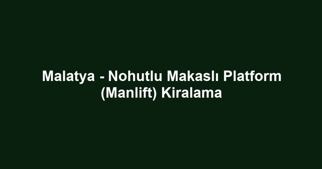Malatya - Nohutlu Makaslı Platform (Manlift) Kiralama