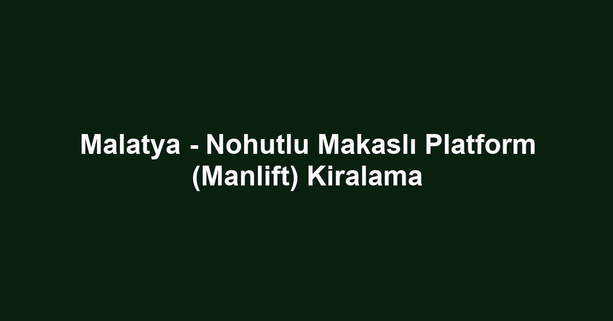 Malatya - Nohutlu Makaslı Platform (Manlift) Kiralama