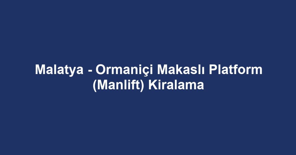 Malatya - Ormaniçi Makaslı Platform (Manlift) Kiralama