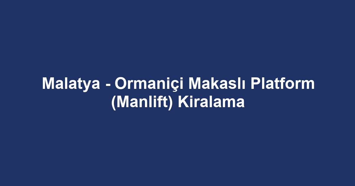 Malatya - Ormaniçi Makaslı Platform (Manlift) Kiralama