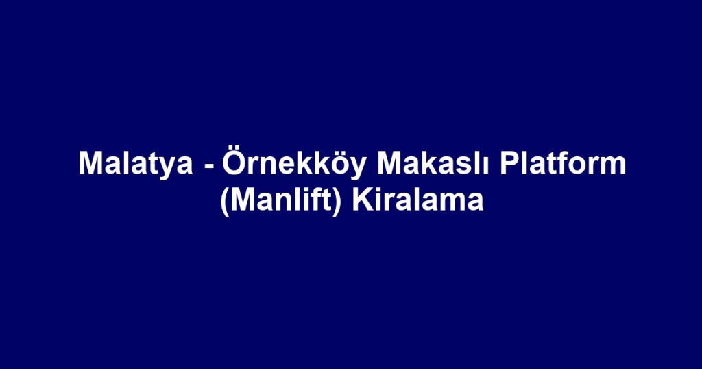 Malatya - Örnekköy Makaslı Platform (Manlift) Kiralama