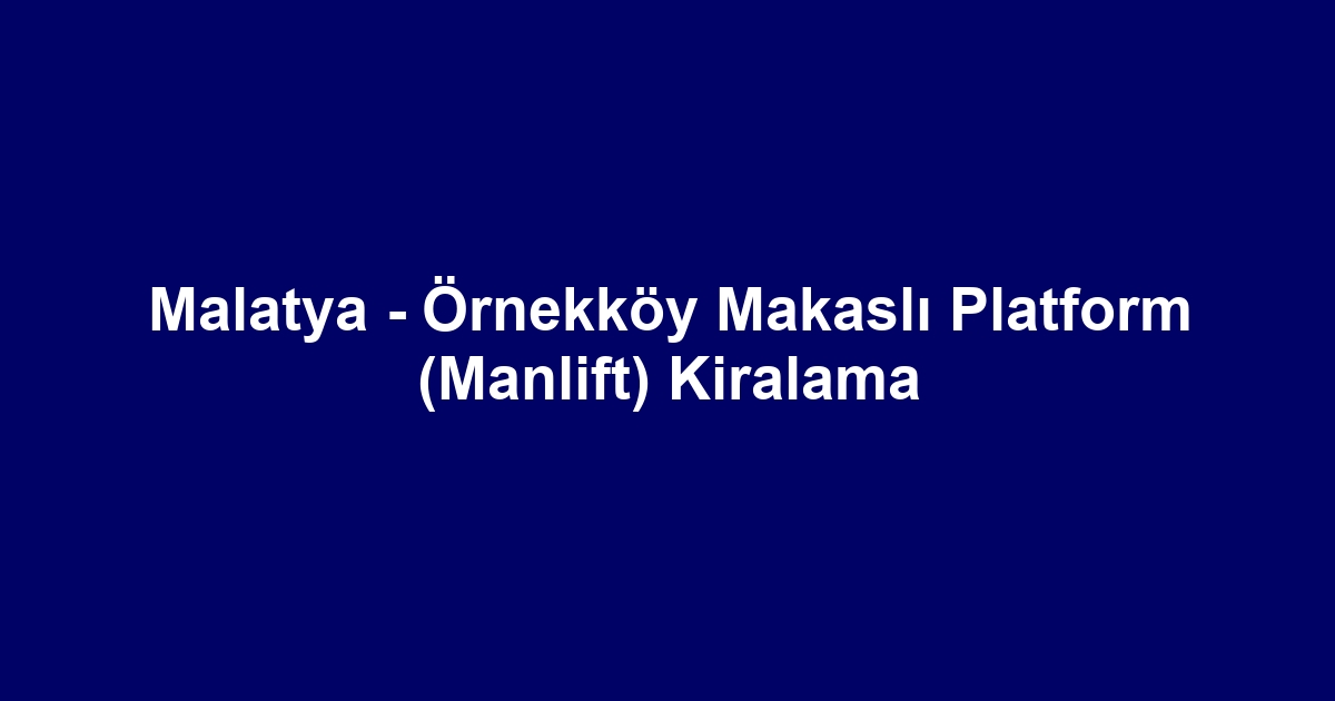 Malatya - Örnekköy Makaslı Platform (Manlift) Kiralama