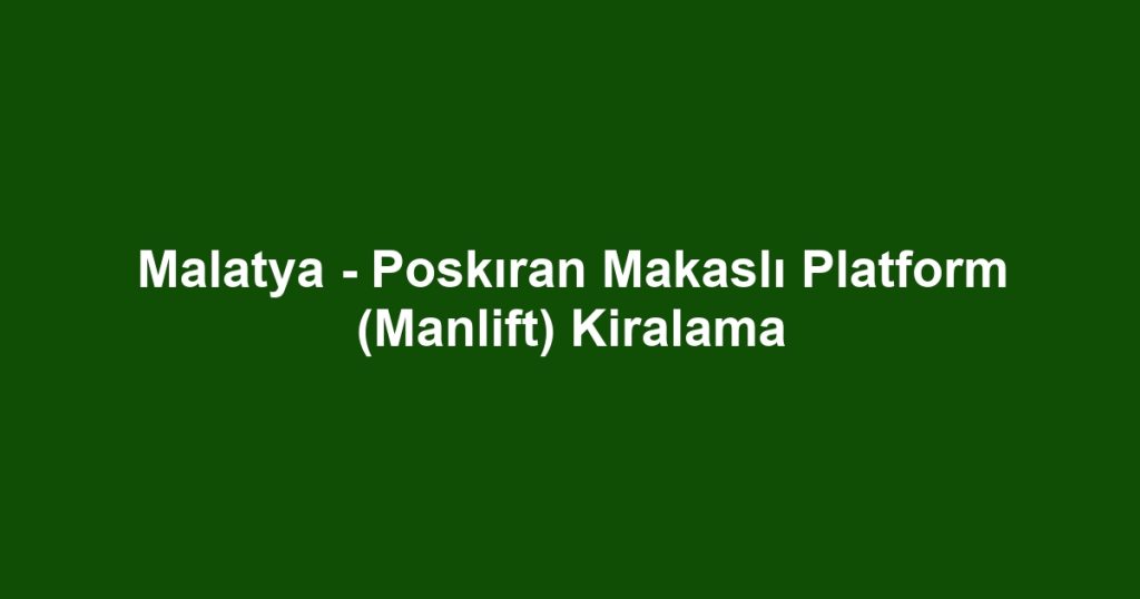 Malatya - Poskıran Makaslı Platform (Manlift) Kiralama