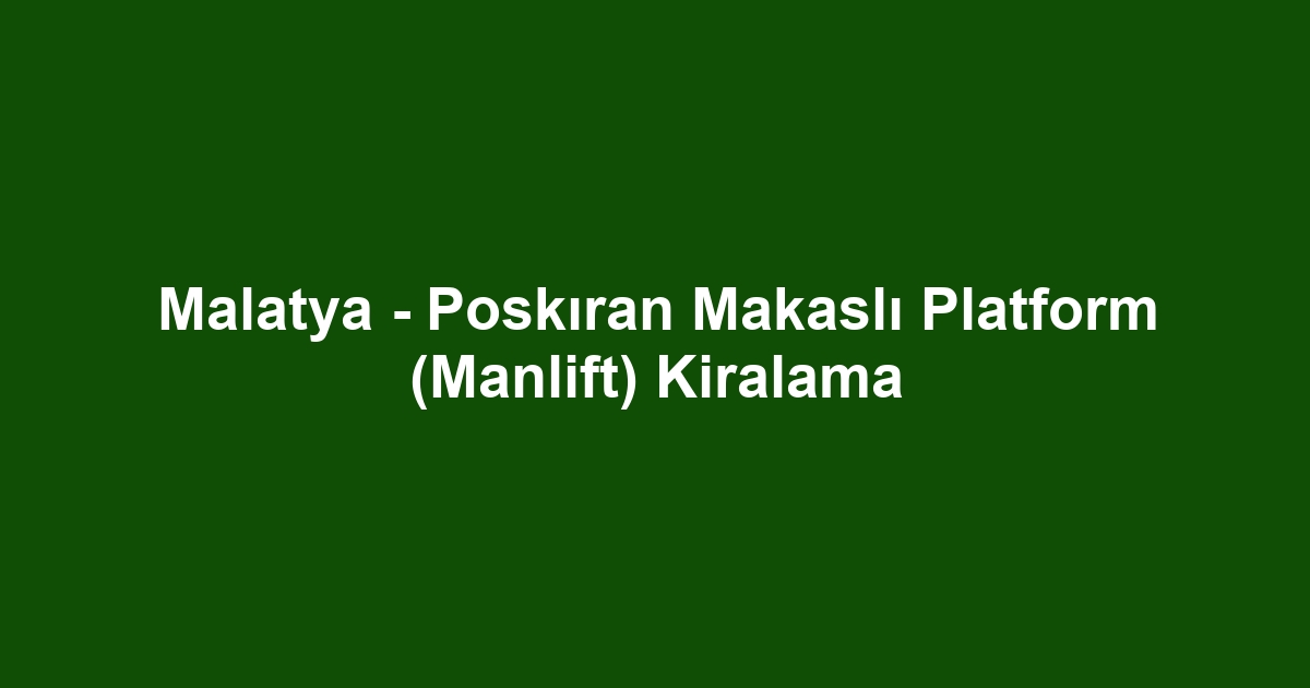 Malatya - Poskıran Makaslı Platform (Manlift) Kiralama