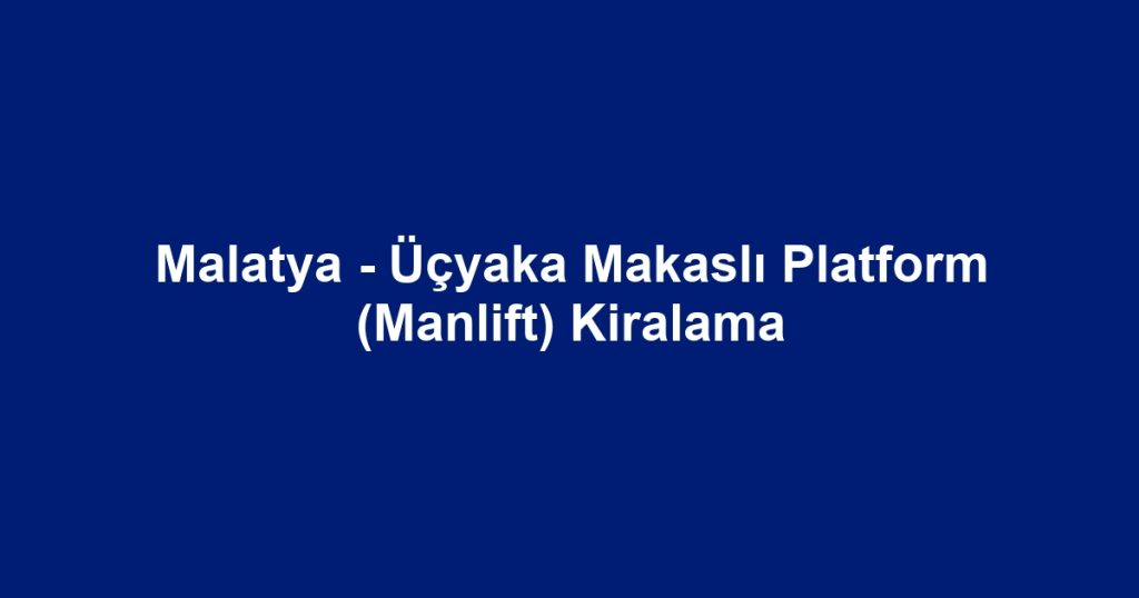 Malatya - Üçyaka Makaslı Platform (Manlift) Kiralama