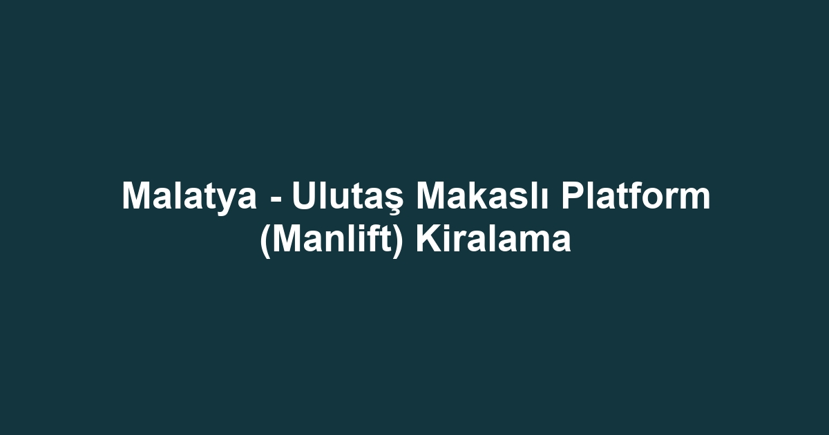 Malatya - Ulutaş Makaslı Platform (Manlift) Kiralama