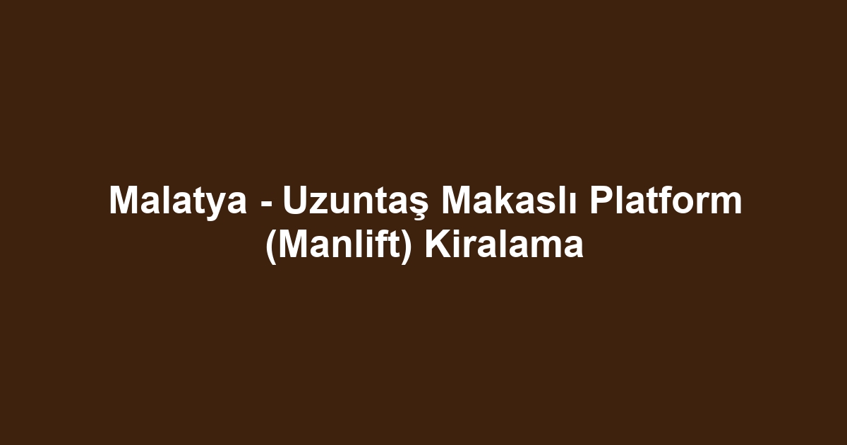 Malatya - Uzuntaş Makaslı Platform (Manlift) Kiralama