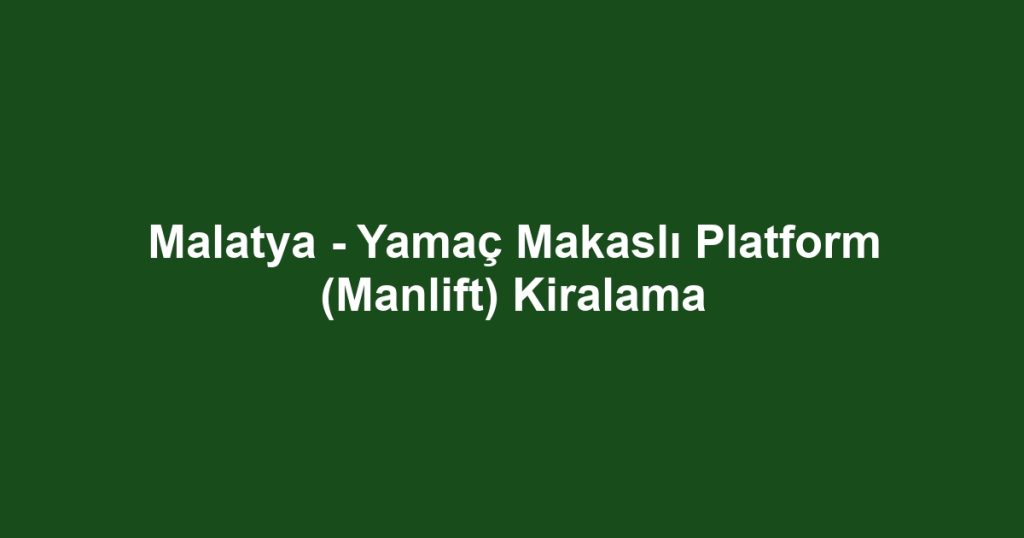 Malatya - Yamaç Makaslı Platform (Manlift) Kiralama