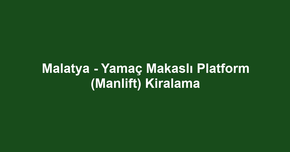 Malatya - Yamaç Makaslı Platform (Manlift) Kiralama