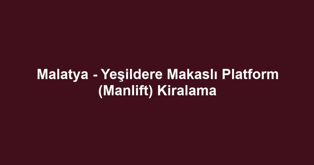 Malatya - Yeşildere Makaslı Platform (Manlift) Kiralama