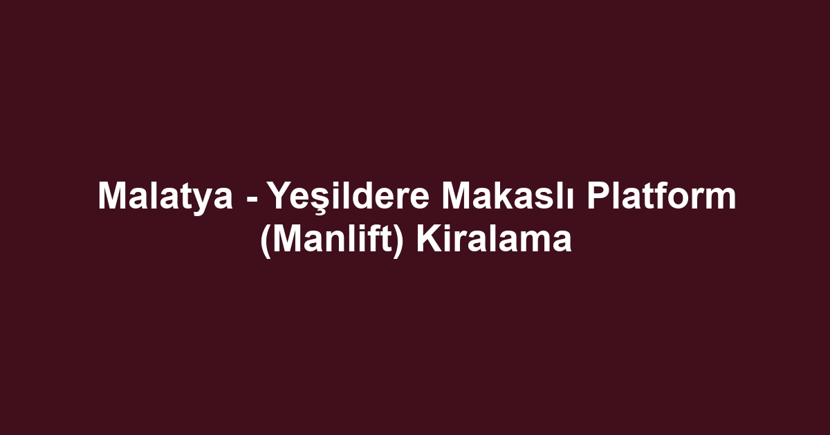 Malatya - Yeşildere Makaslı Platform (Manlift) Kiralama