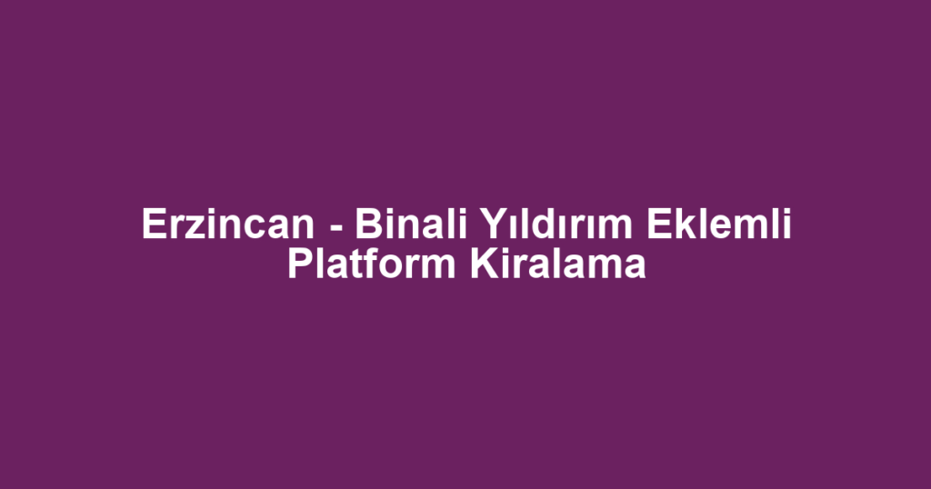Erzincan - Binali Yıldırım Eklemli Platform Kiralama
