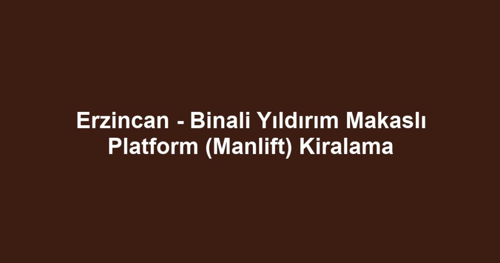 Erzincan - Binali Yıldırım Makaslı Platform (Manlift) Kiralama