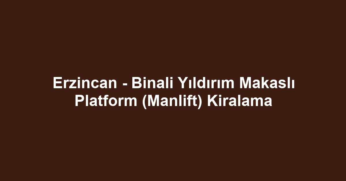 Erzincan - Binali Yıldırım Makaslı Platform (Manlift) Kiralama