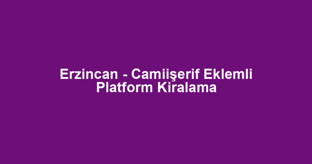 Erzincan - Camiişerif Eklemli Platform Kiralama