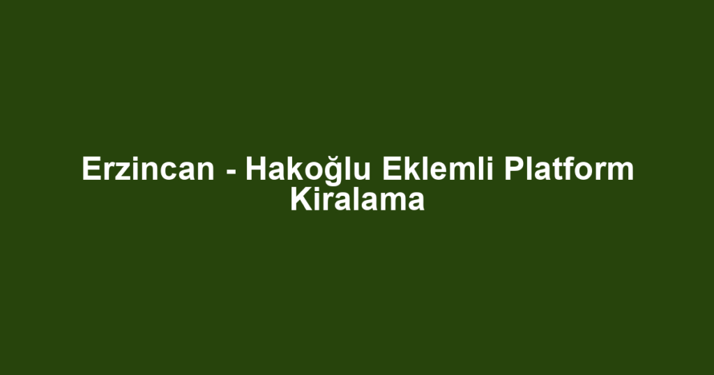 Erzincan - Hakoğlu Eklemli Platform Kiralama
