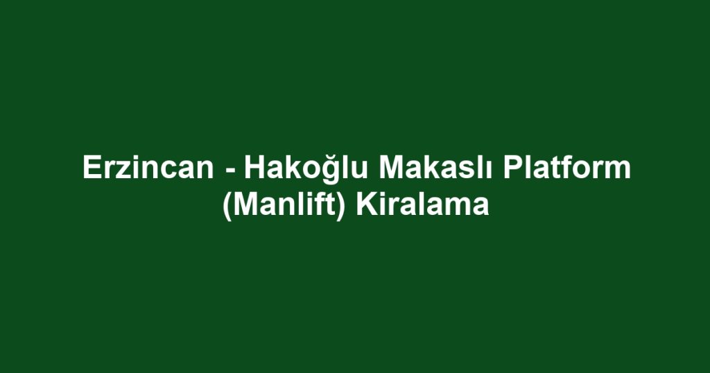 Erzincan - Hakoğlu Makaslı Platform (Manlift) Kiralama