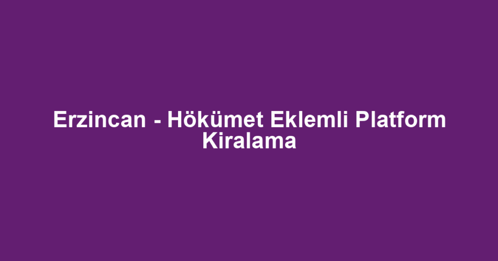 Erzincan - Hökümet Eklemli Platform Kiralama