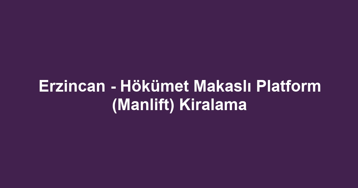 Erzincan - Hökümet Makaslı Platform (Manlift) Kiralama