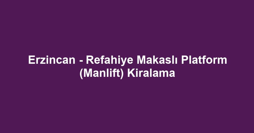 Erzincan - Refahiye Makaslı Platform (Manlift) Kiralama