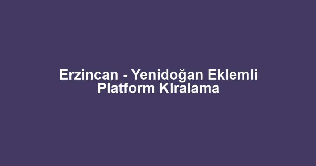 Erzincan - Yenidoğan Eklemli Platform Kiralama