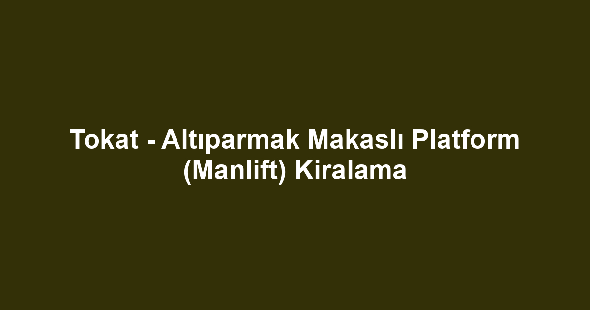 Tokat - Altıparmak Makaslı Platform (Manlift) Kiralama