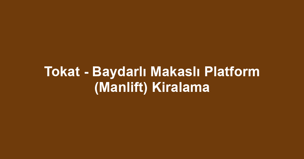 Tokat - Baydarlı Makaslı Platform (Manlift) Kiralama