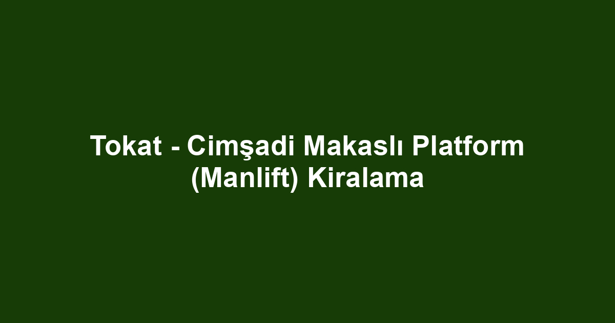 Tokat - Cimşadi Makaslı Platform (Manlift) Kiralama
