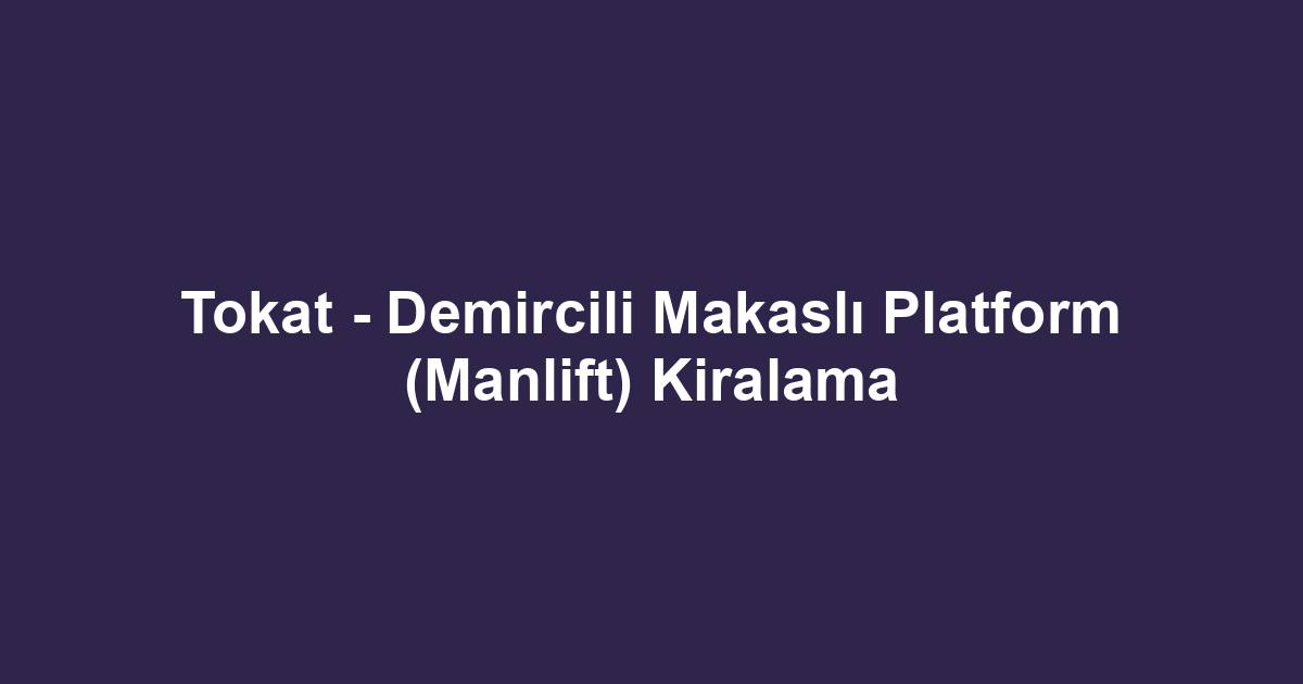 Tokat - Demircili Makaslı Platform (Manlift) Kiralama