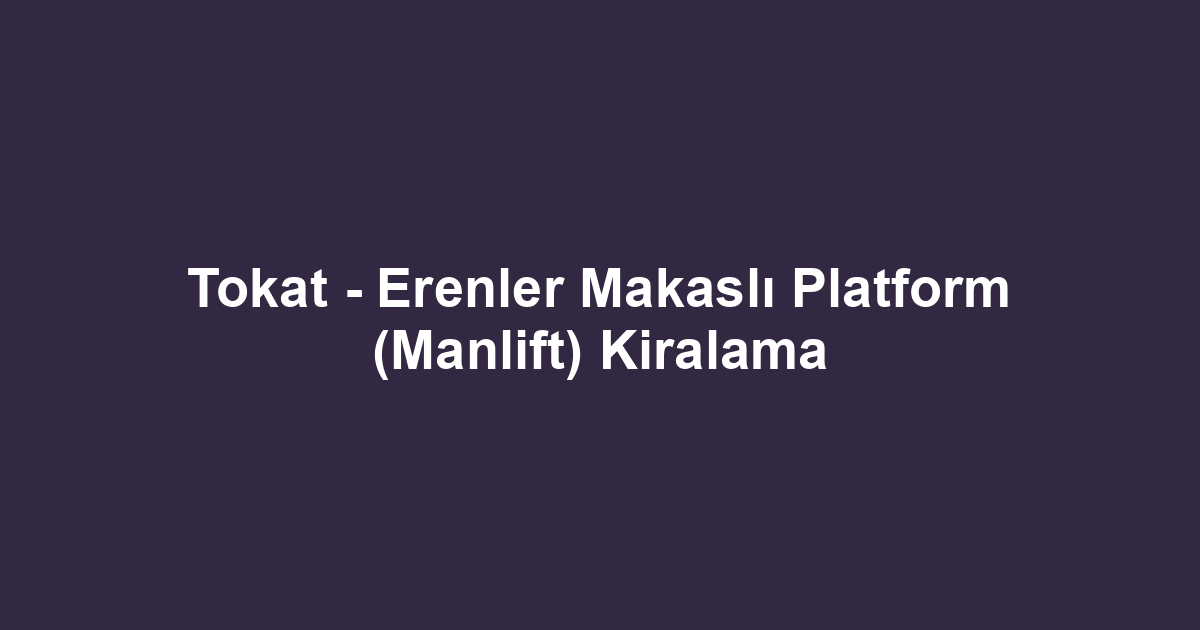 Tokat - Erenler Makaslı Platform (Manlift) Kiralama