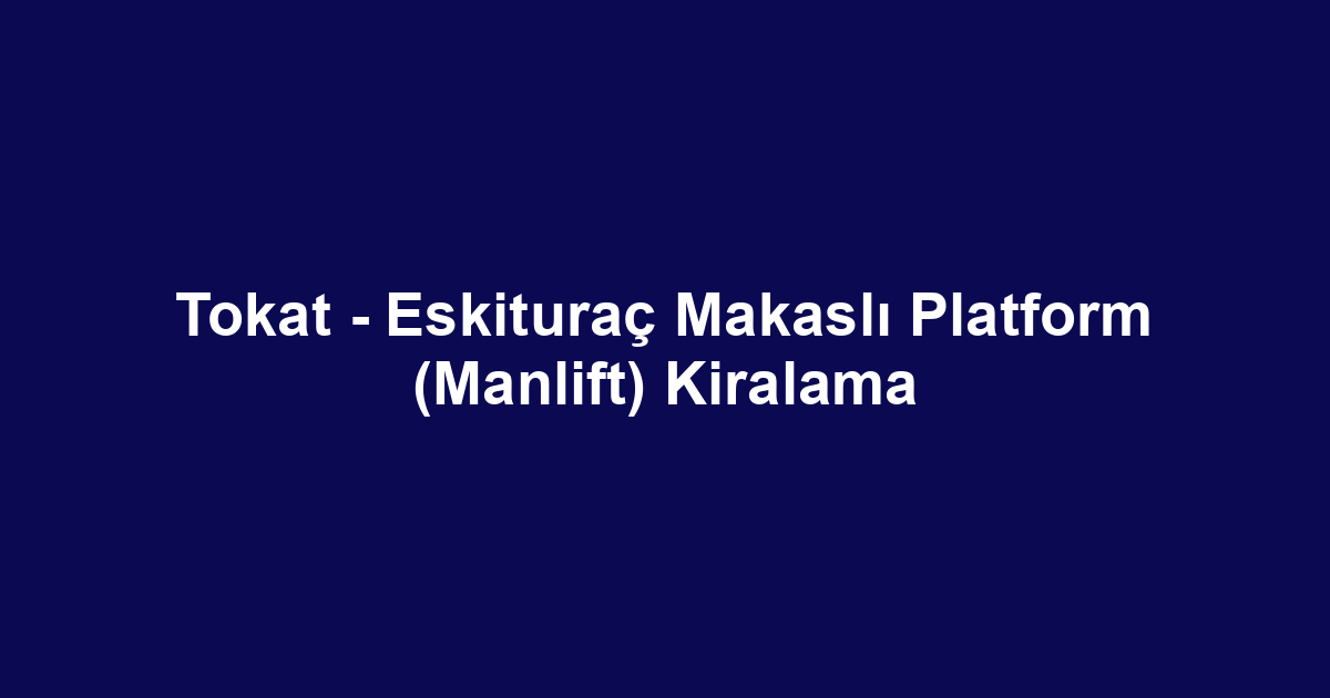 Tokat - Eskituraç Makaslı Platform (Manlift) Kiralama
