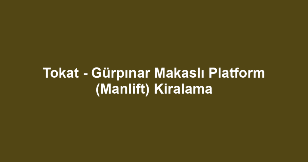 Tokat - Gürpınar Makaslı Platform (Manlift) Kiralama