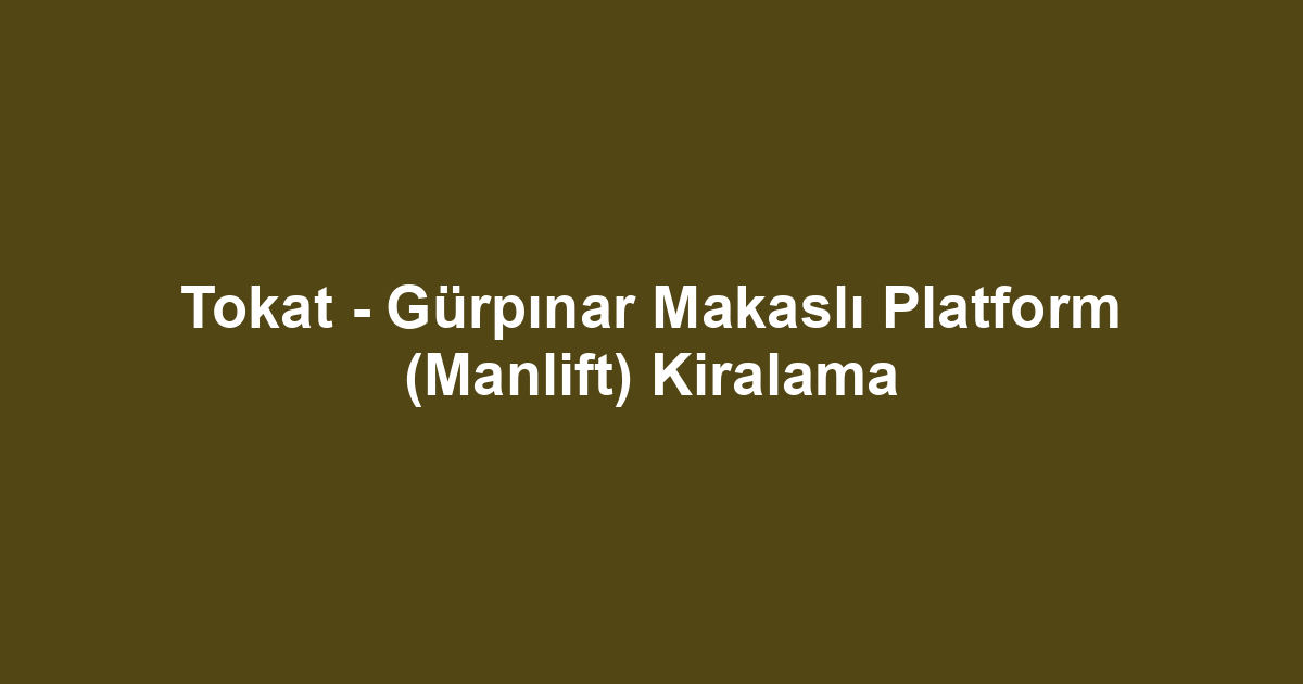 Tokat - Gürpınar Makaslı Platform (Manlift) Kiralama