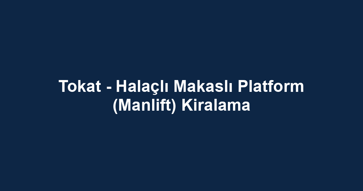 Tokat - Halaçlı Makaslı Platform (Manlift) Kiralama