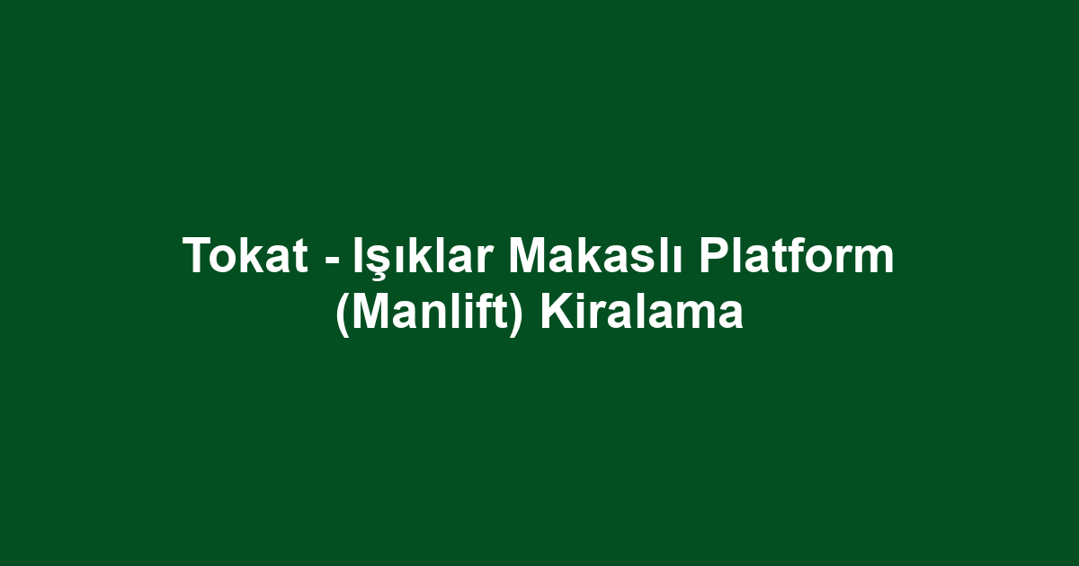 Tokat - Işıklar Makaslı Platform (Manlift) Kiralama