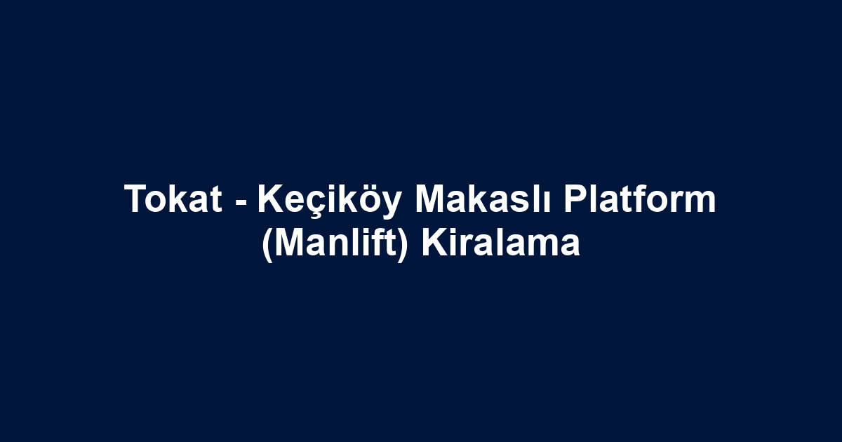 Tokat - Keçiköy Makaslı Platform (Manlift) Kiralama