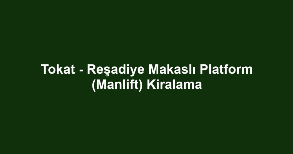 Tokat - Reşadiye Makaslı Platform (Manlift) Kiralama