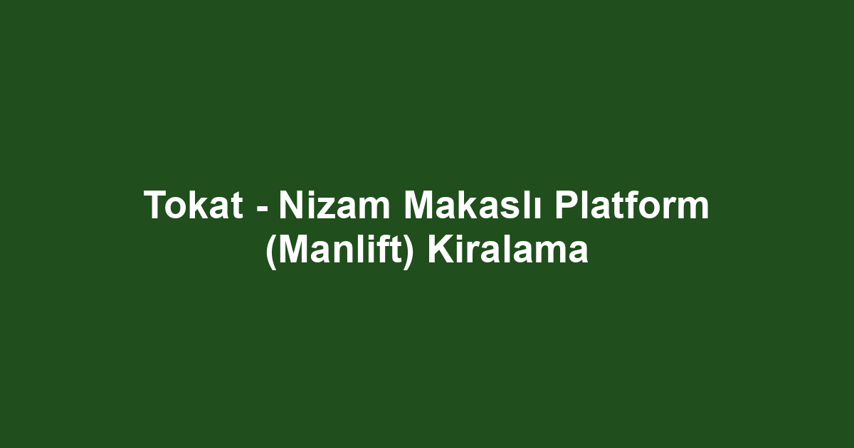 Tokat - Nizam Makaslı Platform (Manlift) Kiralama