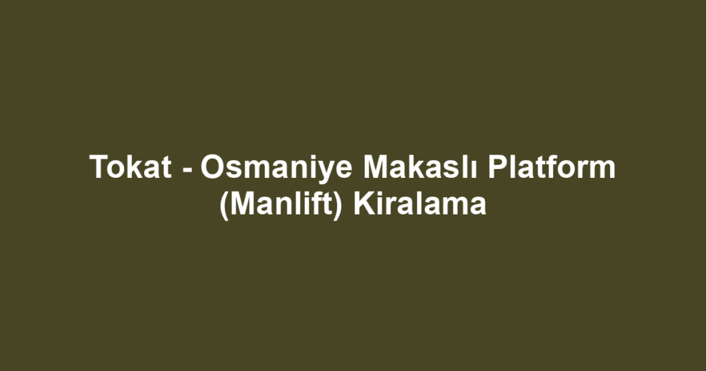 Tokat - Osmaniye Makaslı Platform (Manlift) Kiralama