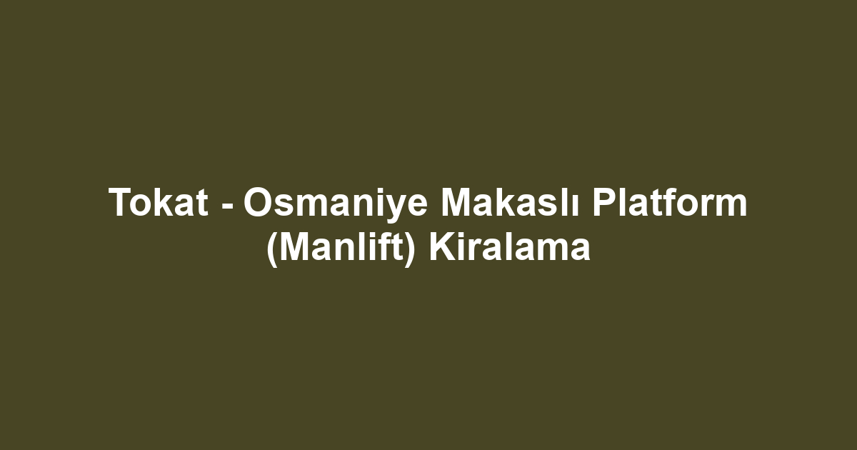 Tokat - Osmaniye Makaslı Platform (Manlift) Kiralama