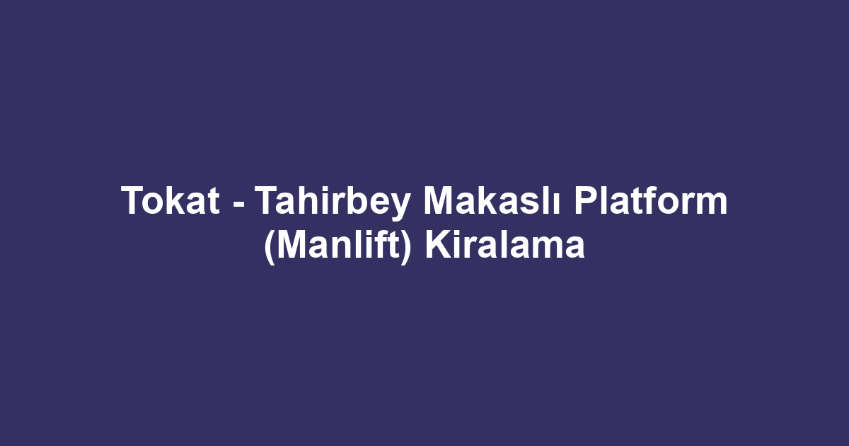 Tokat - Tahirbey Makaslı Platform (Manlift) Kiralama