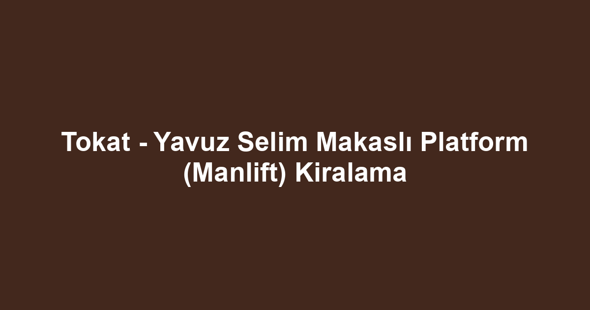 Tokat - Yavuz Selim Makaslı Platform (Manlift) Kiralama